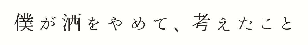 僕が酒をやめて、考えたこと